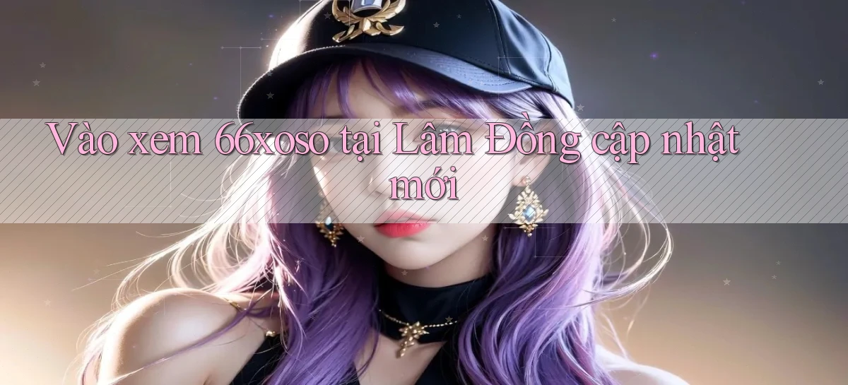 vào xem 66xoso tại Lâm Đồng cập nhật mới