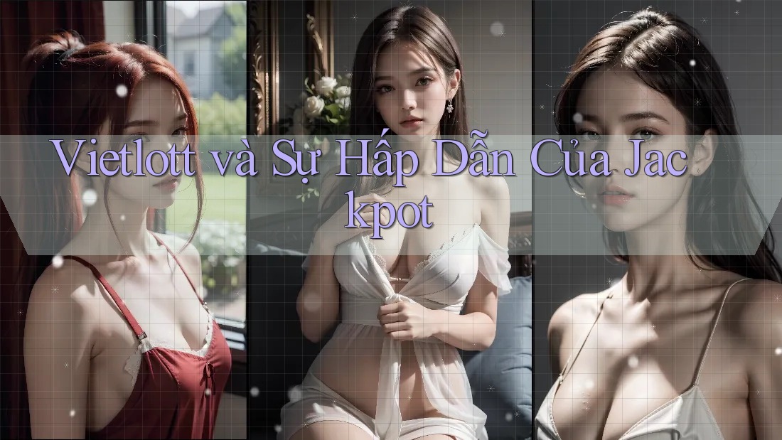 Vietlott và Sự Hấp Dẫn Của Jackpot