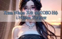 xem nhận xét 66xoso hội nhóm twitter
