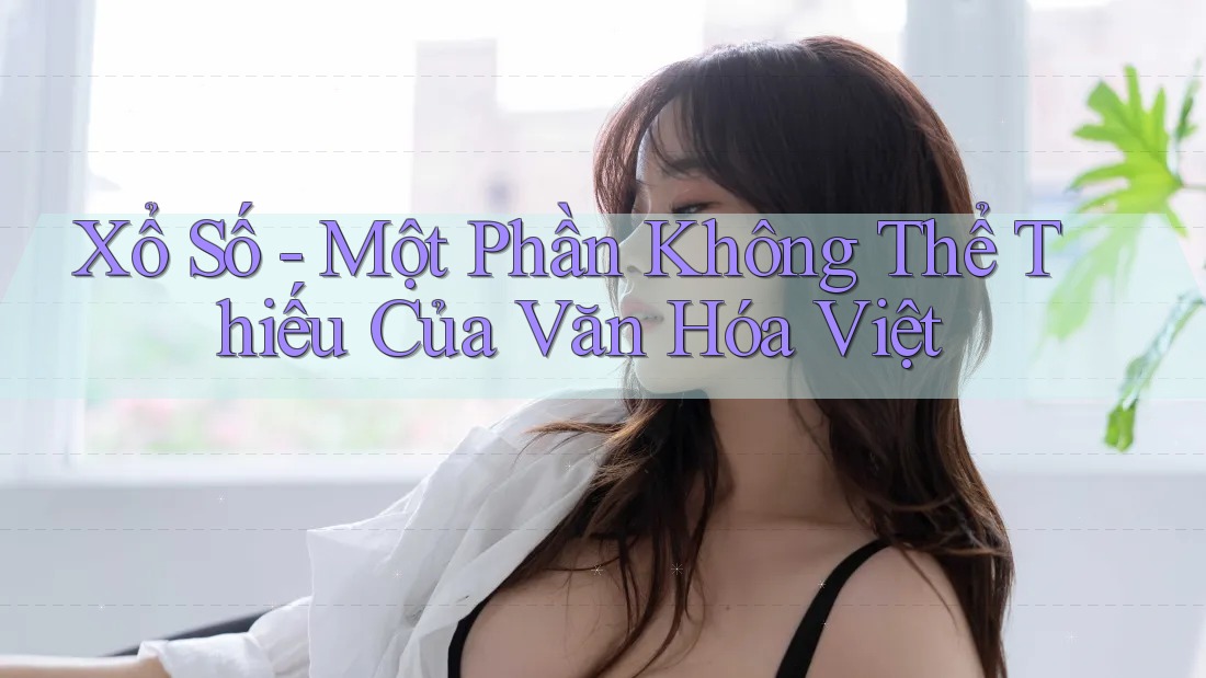 Xổ Số - Một Phần Không Thể Thiếu Của Văn Hóa Việt