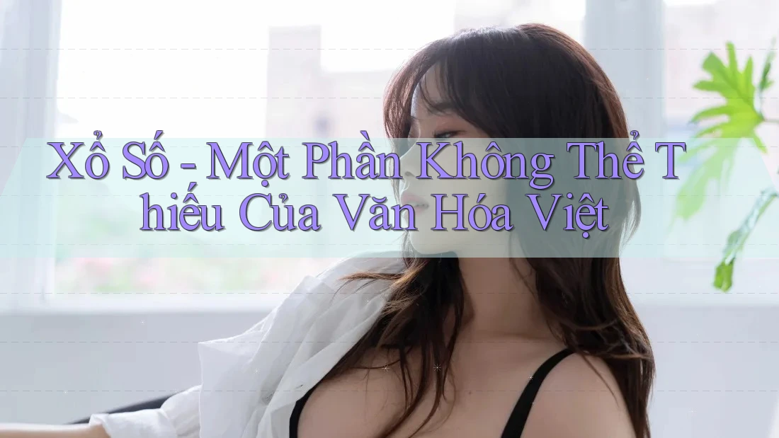 Xổ Số - Một Phần Không Thể Thiếu Của Văn Hóa Việt Xổ Số - Một Phần Không Thể Thiếu Của Văn Hóa Việt
