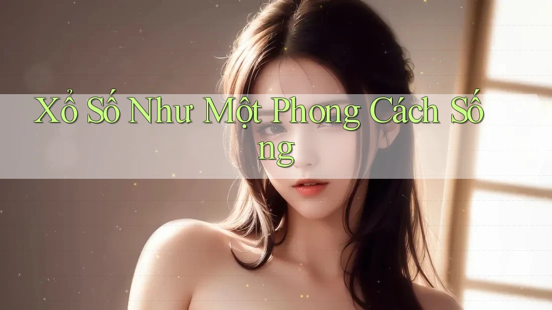 Xổ Số Như Một Phong Cách Sống Xổ Số Như Một Phong Cách Sống