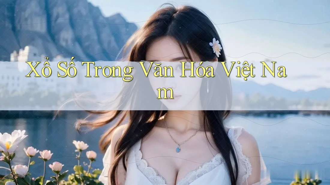 Xổ Số Trong Văn Hóa Việt Nam Xổ Số Trong Văn Hóa Việt Nam