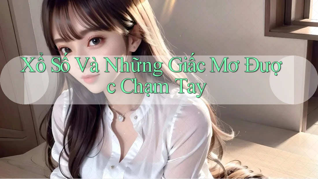 Xổ Số Và Những Giấc Mơ Được Chạm Tay