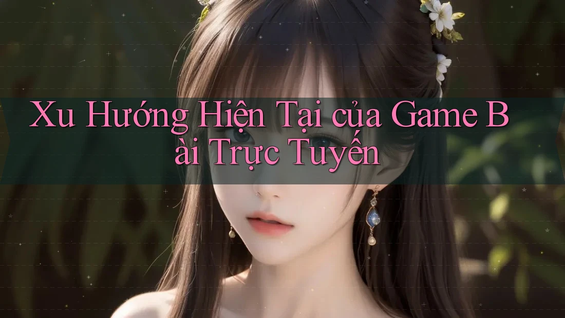 Xu Hướng Hiện Tại của Game Bài Trực Tuyến Xu Hướng Hiện Tại của Game Bài Trực Tuyến