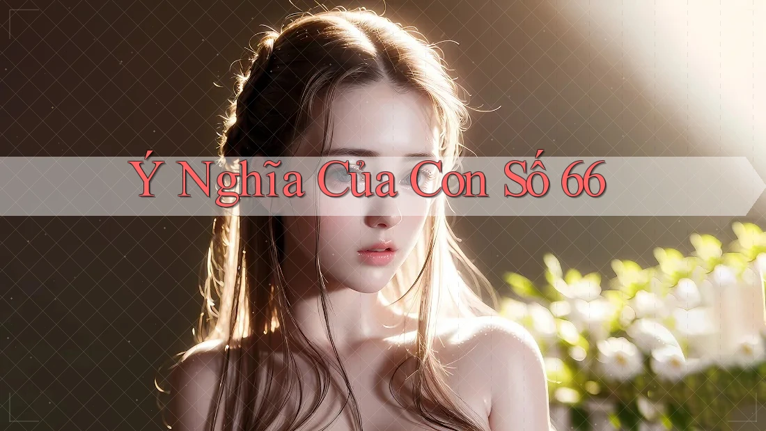 Ý Nghĩa Của Con Số 66 Ý Nghĩa Của Con Số 66